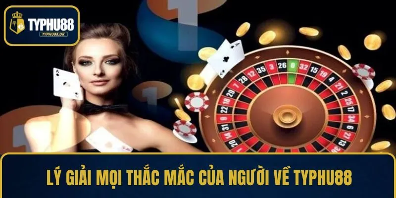 Lý giải mọi thắc mắc của người về TYPHU88