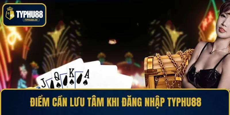 Điểm cần lưu tâm khi đăng nhập TYPHU88