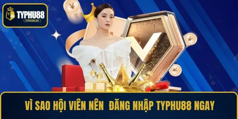 Vì sao hội viên nên đăng nhập TYPHU88 ngay