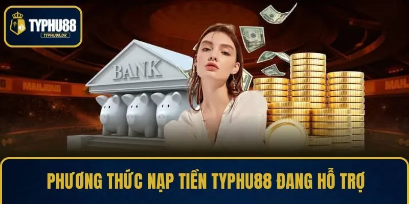 Phương thức nạp tiền TYPHU88 đang hỗ trợ