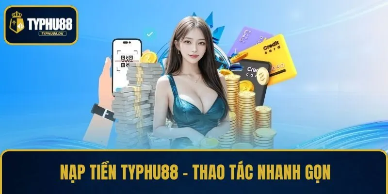 Nạp Tiền TYPHU88 – Hỗ Trợ Đa Kênh, Thao Tác Nhanh Gọn