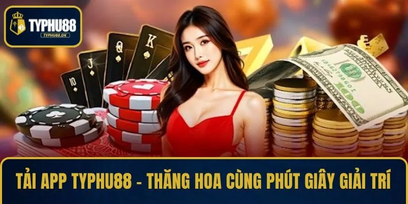 Tải App TYPHU88 – Thăng Hoa Cùng Phút Giây Giải Trí
