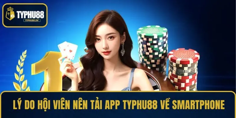 Lý do hội viên nên tải app TYPHU88 về smartphone